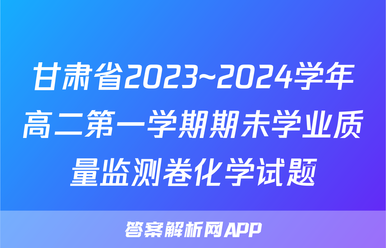 甘肃省2023~2024学年高二第一学期期未学业质量监测卷化学试题