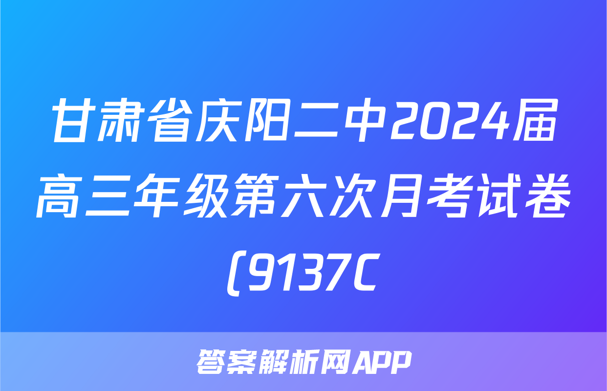 甘肃省庆阳二中2024届高三年级第六次月考试卷(9137C)语文答案
