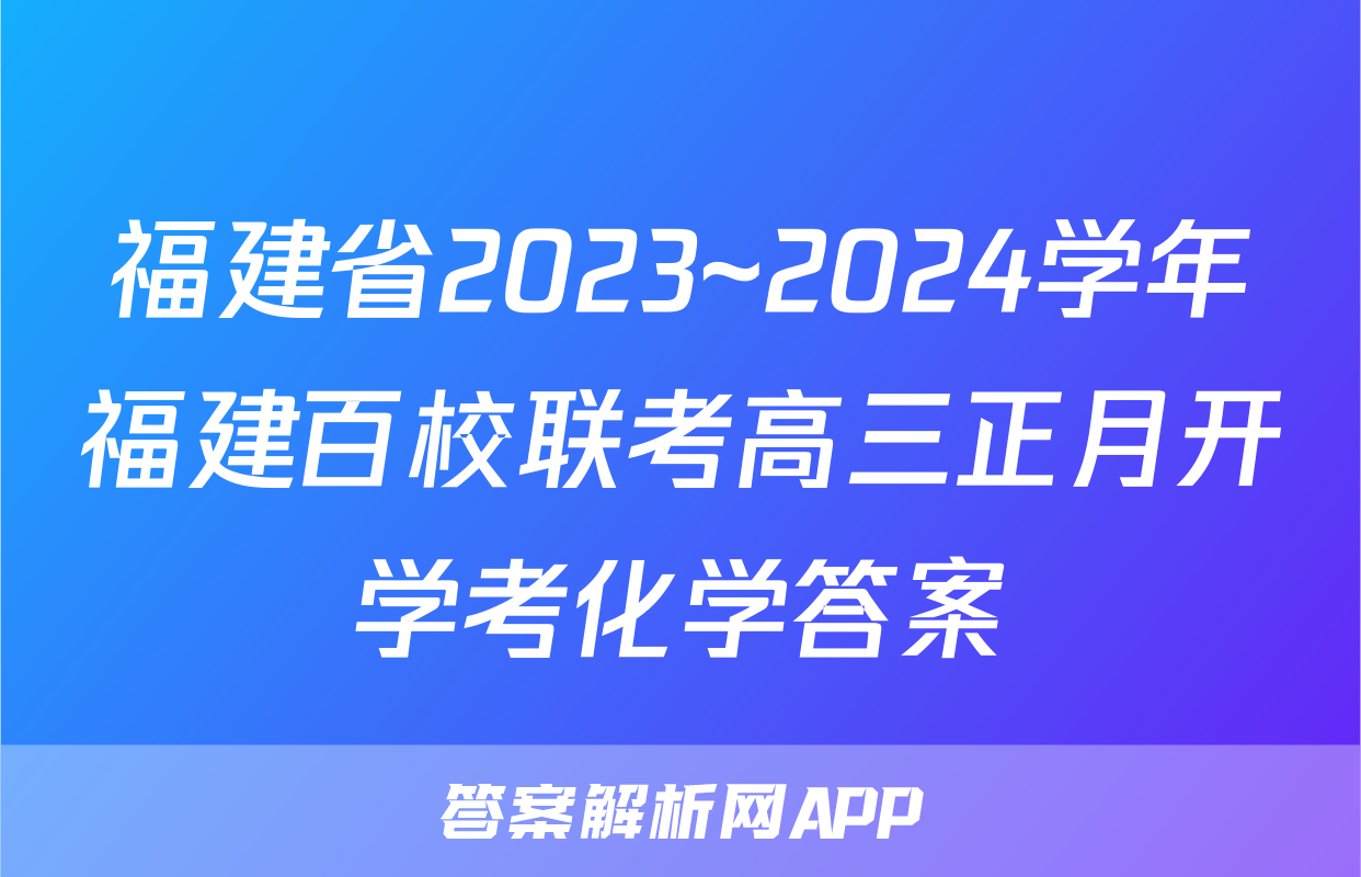 福建省2023~2024学年福建百校联考高三正月开学考化学答案