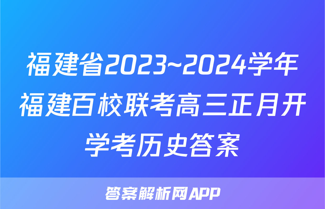 福建省2023~2024学年福建百校联考高三正月开学考历史答案
