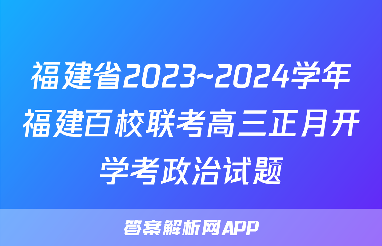 福建省2023~2024学年福建百校联考高三正月开学考政治试题