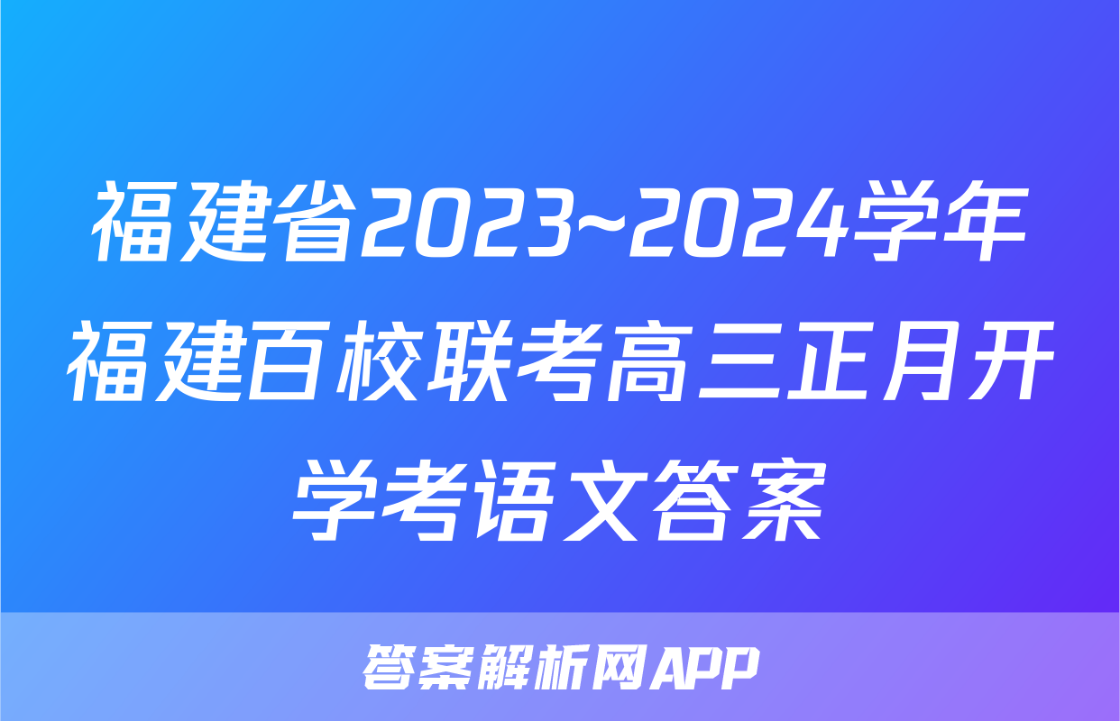 福建省2023~2024学年福建百校联考高三正月开学考语文答案