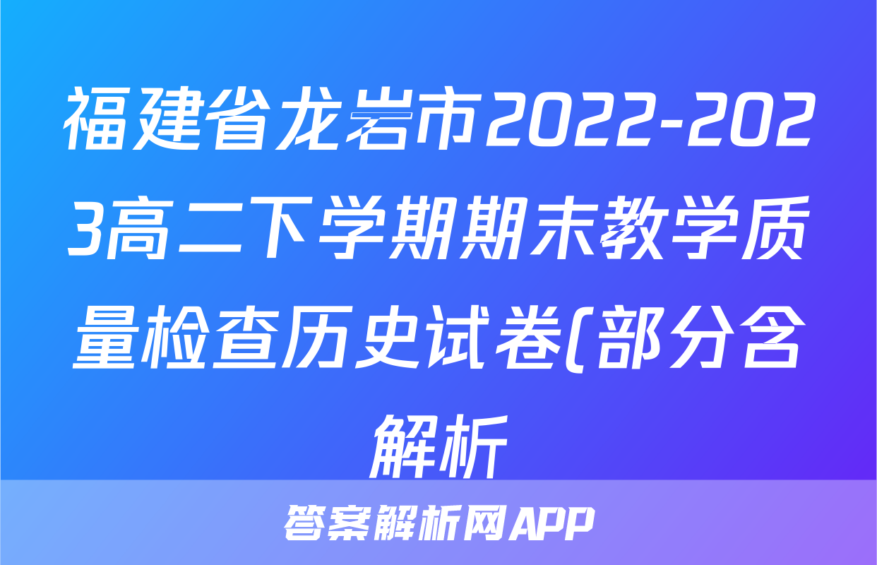 福建省龙岩市2022-2023高二下学期期末教学质量检查历史试卷(部分含解析)考试试卷