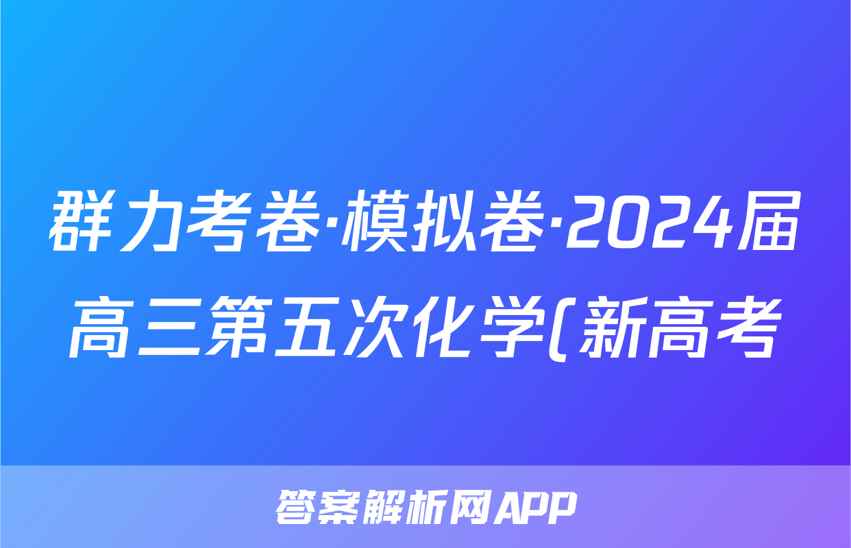 群力考卷·模拟卷·2024届高三第五次化学(新高考)3试题
