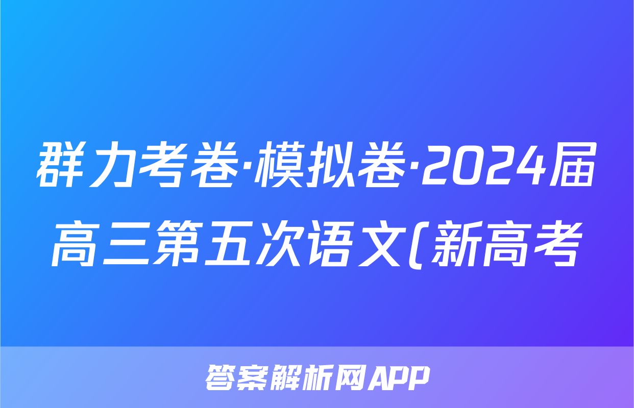 群力考卷·模拟卷·2024届高三第五次语文(新高考)答案