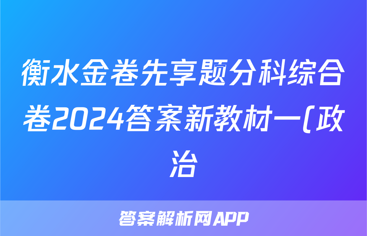 衡水金卷先享题分科综合卷2024答案新教材一(政治)试卷答案