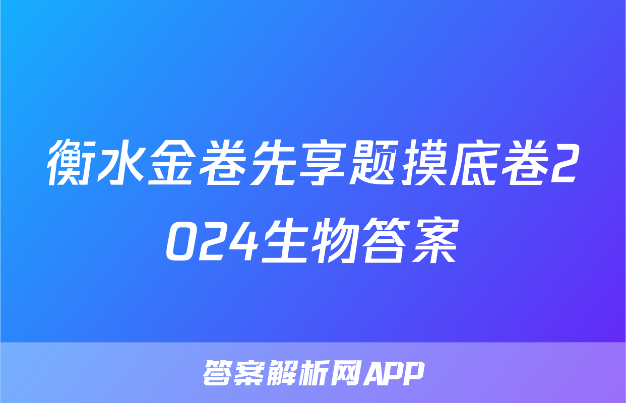 衡水金卷先享题摸底卷2024生物答案