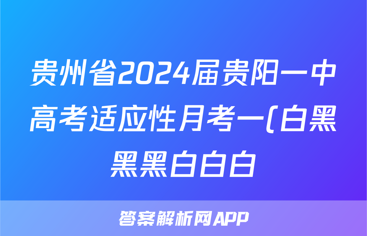 贵州省2024届贵阳一中高考适应性月考一(白黑黑黑白白白)数学答案