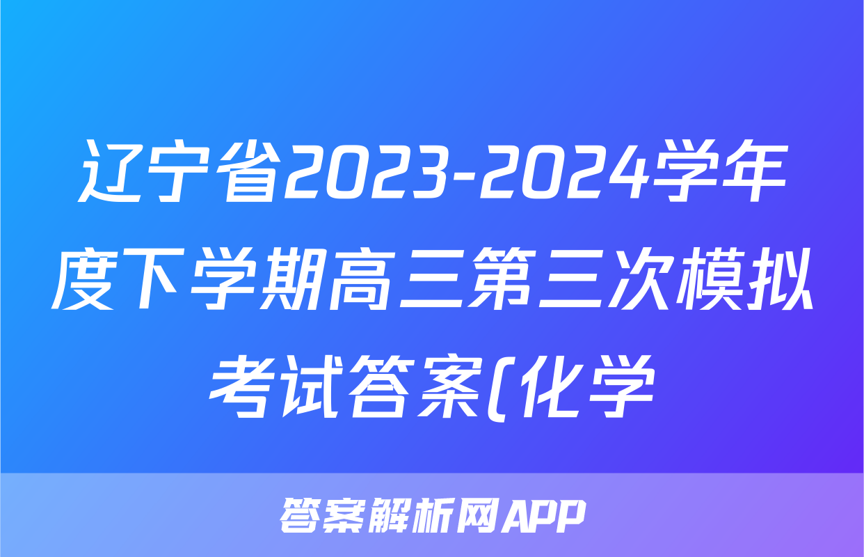 辽宁省2023-2024学年度下学期高三第三次模拟考试答案(化学)