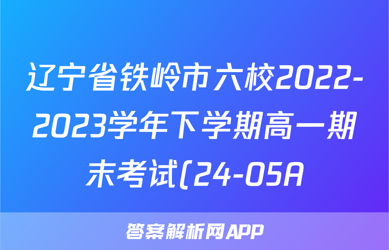 辽宁省铁岭市六校2022-2023学年下学期高一期末考试(24-05A)生物试题及答案