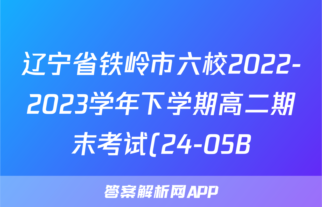 辽宁省铁岭市六校2022-2023学年下学期高二期末考试(24-05B)生物试卷答案