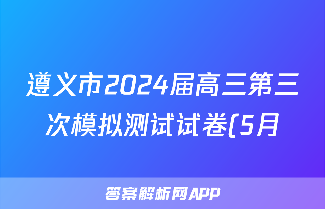 遵义市2024届高三第三次模拟测试试卷(5月)试题(化学)