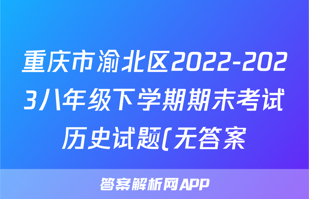 重庆市渝北区2022-2023八年级下学期期末考试历史试题(无答案)考试试卷
