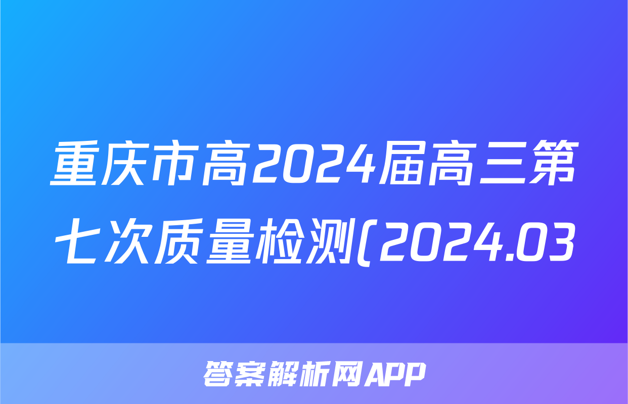 重庆市高2024届高三第七次质量检测(2024.03)地理答案
