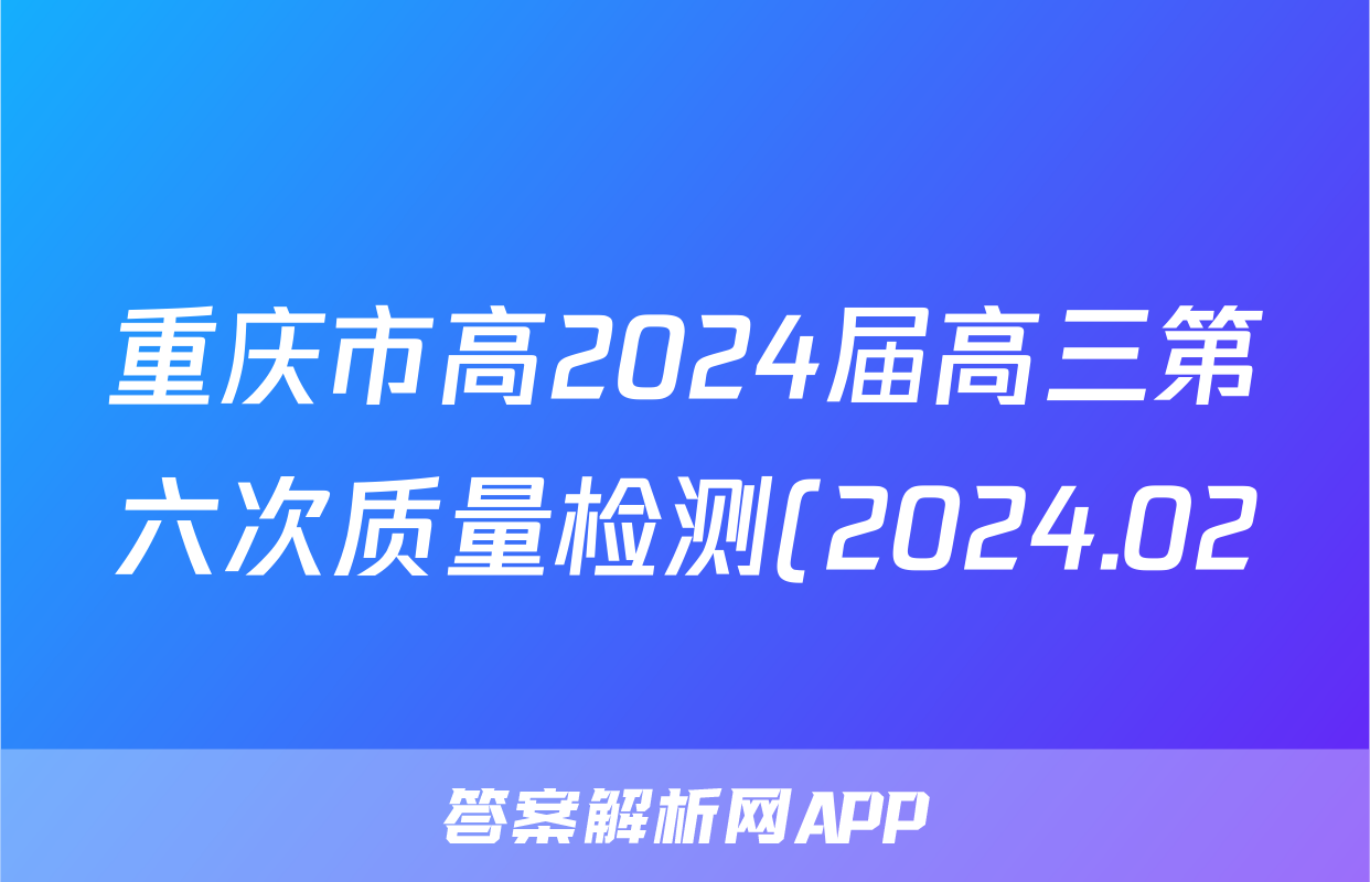 重庆市高2024届高三第六次质量检测(2024.02)英语答案