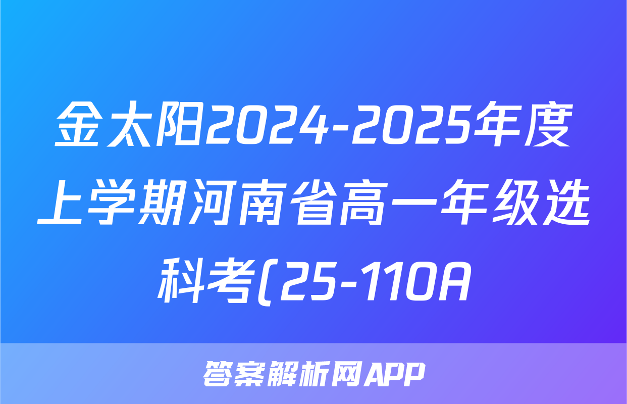 金太阳2024-2025年度上学期河南省高一年级选科考(25-110A)物理试题