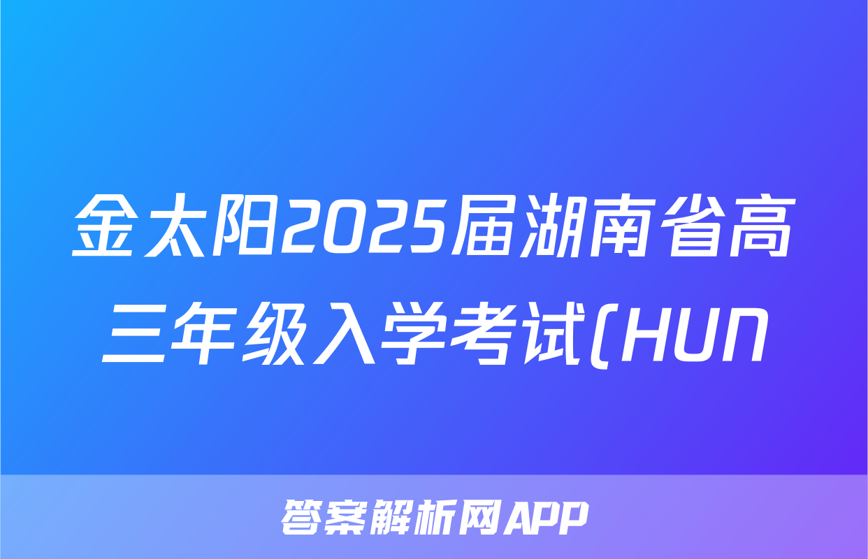 金太阳2025届湖南省高三年级入学考试(HUN)语文试题