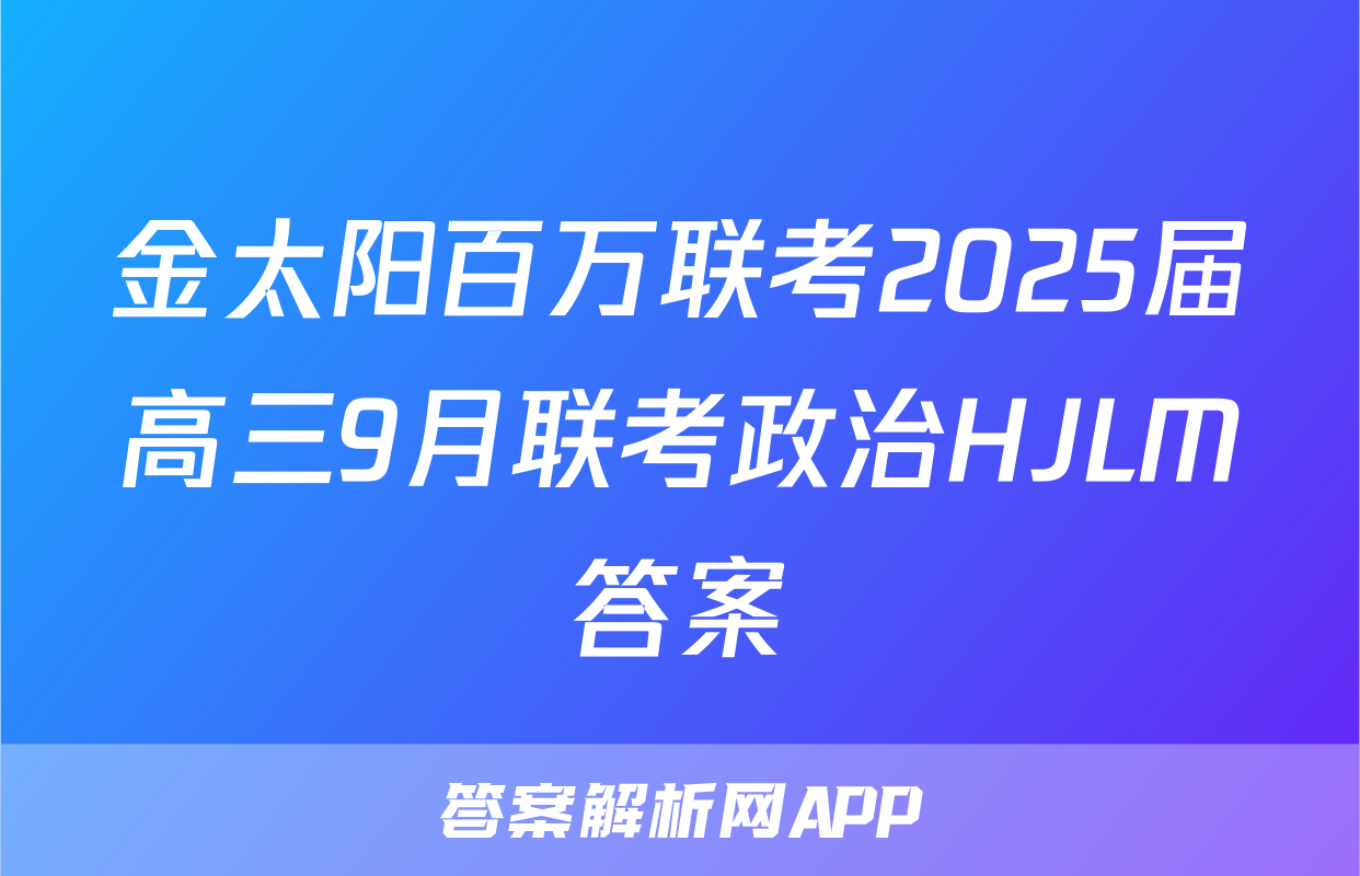 金太阳百万联考2025届高三9月联考政治HJLM答案