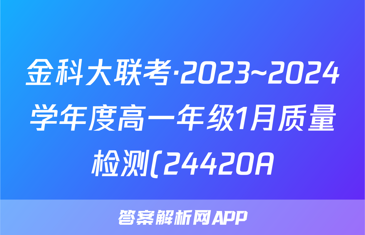 金科大联考·2023~2024学年度高一年级1月质量检测(24420A)地理A1答案