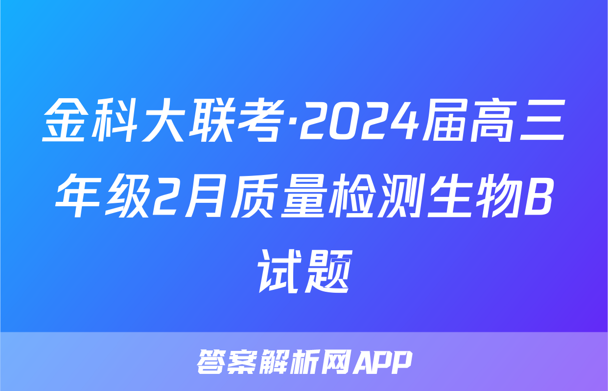 金科大联考·2024届高三年级2月质量检测生物B试题