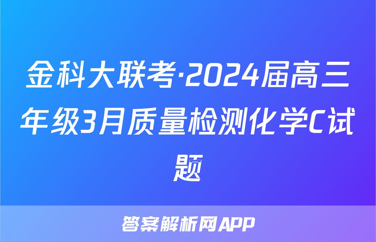 金科大联考·2024届高三年级3月质量检测化学C试题