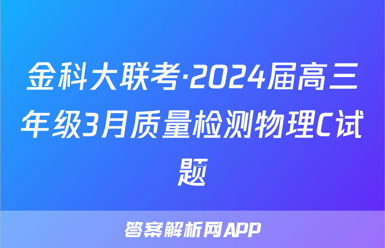 金科大联考·2024届高三年级3月质量检测物理C试题