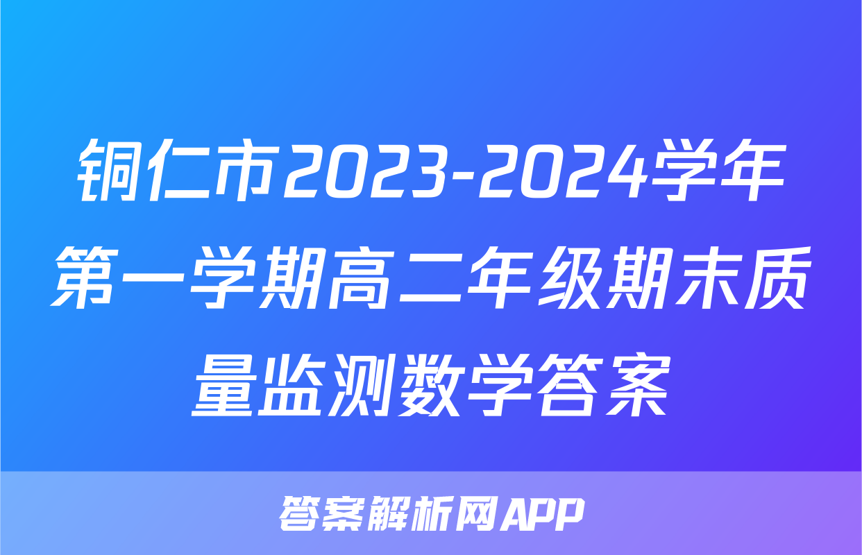 铜仁市2023-2024学年第一学期高二年级期末质量监测数学答案