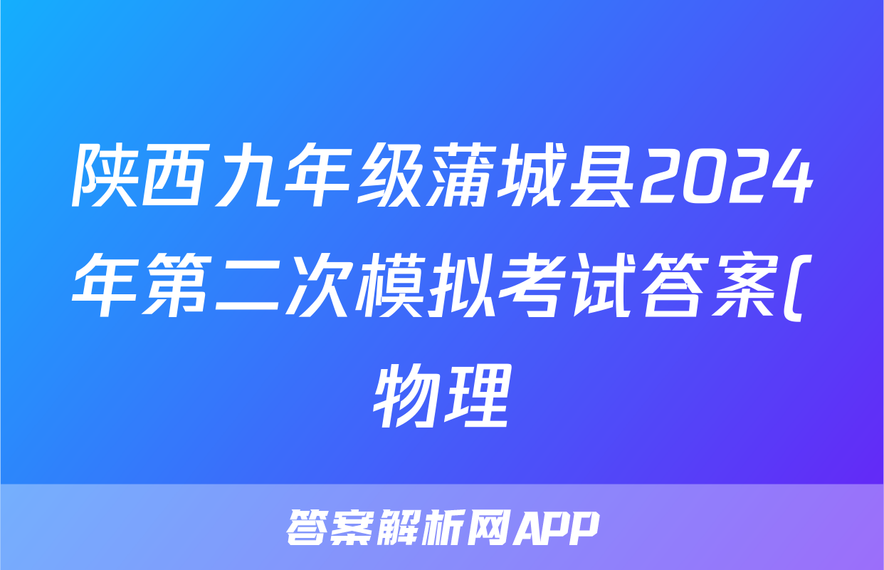 陕西九年级蒲城县2024年第二次模拟考试答案(物理)