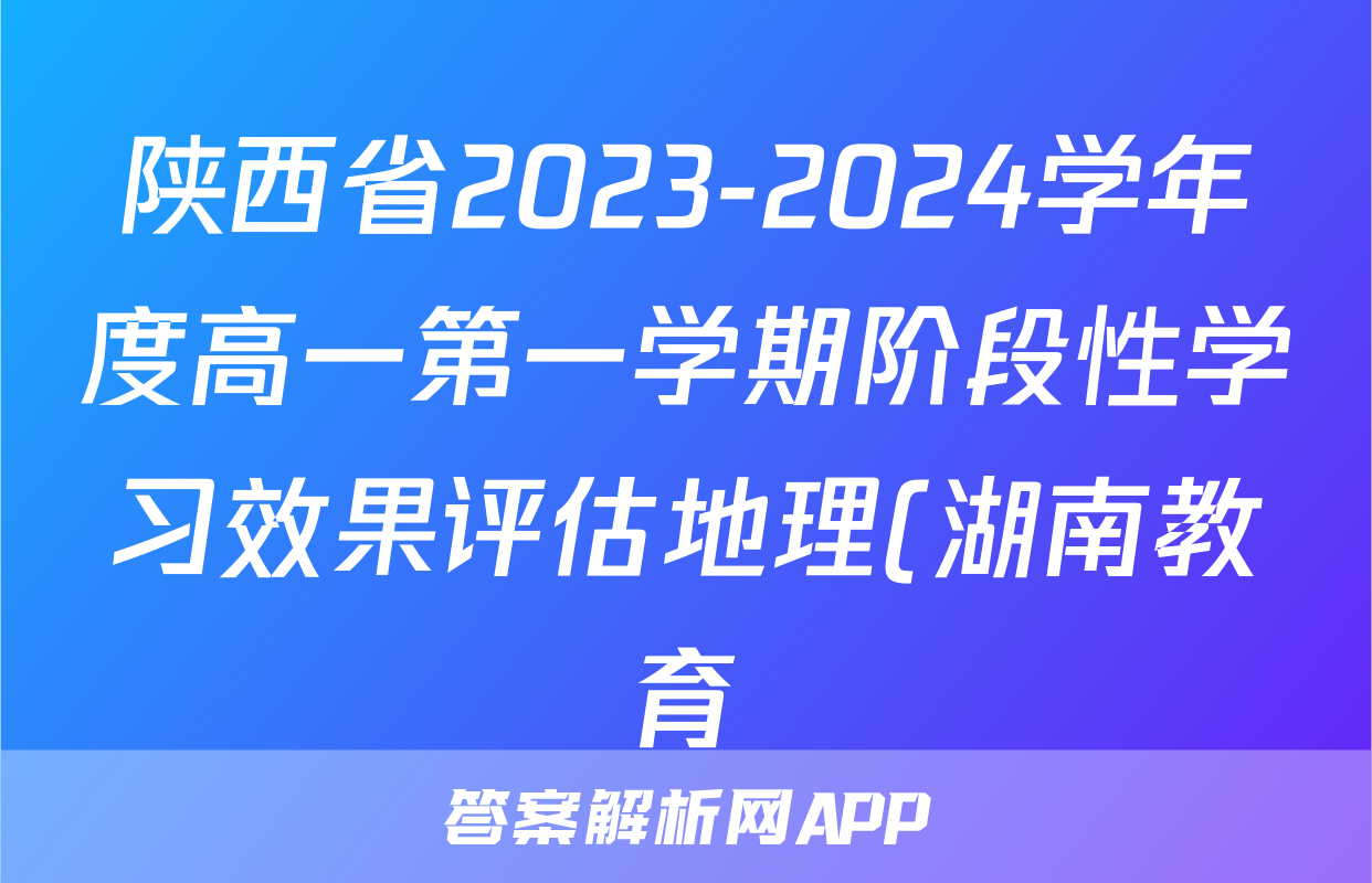 陕西省2023-2024学年度高一第一学期阶段性学习效果评估地理(湖南教育)答案