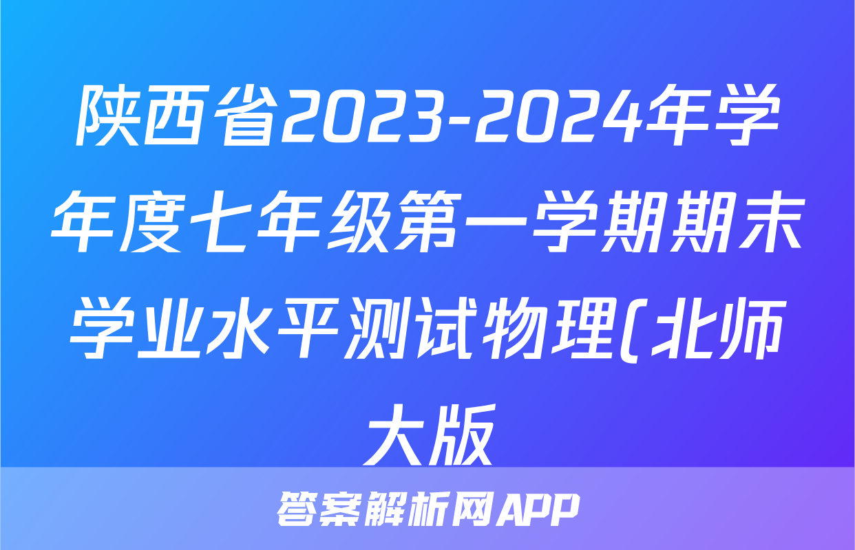 陕西省2023-2024年学年度七年级第一学期期末学业水平测试物理(北师大版)答案