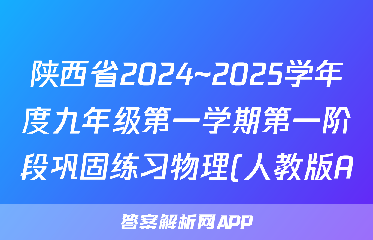 陕西省2024~2025学年度九年级第一学期第一阶段巩固练习物理(人教版A)答案