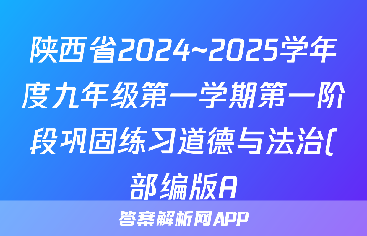 陕西省2024~2025学年度九年级第一学期第一阶段巩固练习道德与法治(部编版A)答案