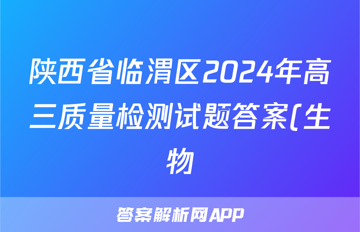 陕西省临渭区2024年高三质量检测试题答案(生物)