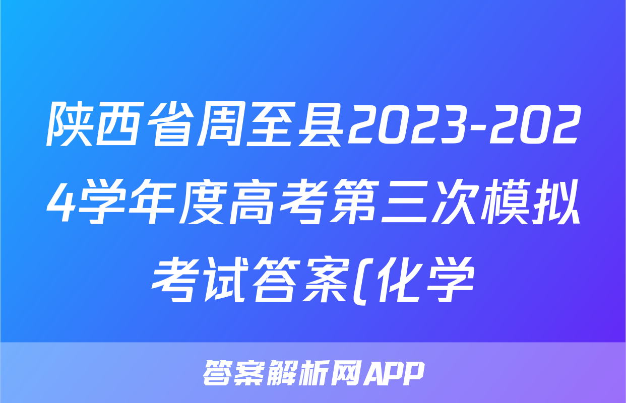 陕西省周至县2023-2024学年度高考第三次模拟考试答案(化学)