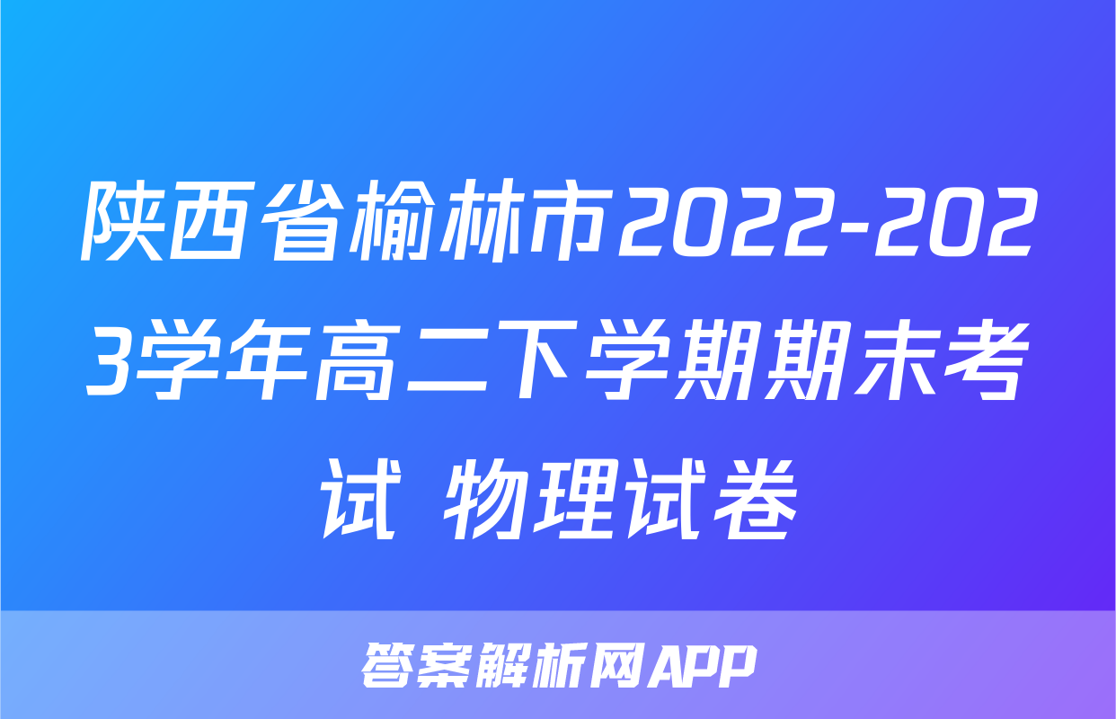 陕西省榆林市2022-2023学年高二下学期期末考试+物理试卷