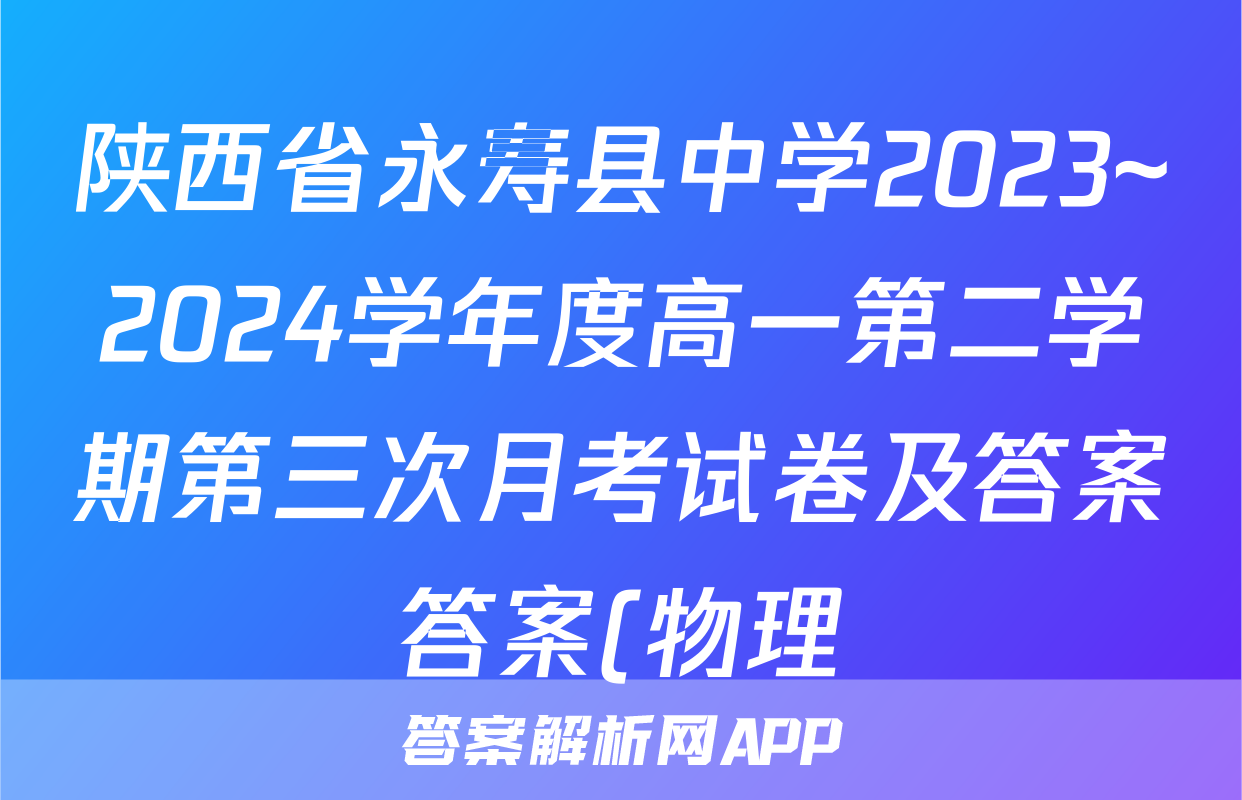 陕西省永寿县中学2023~2024学年度高一第二学期第三次月考试卷及答案答案(物理)