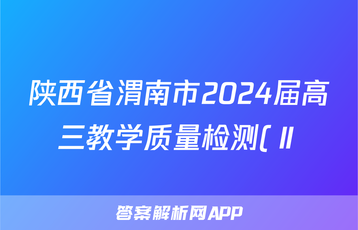 陕西省渭南市2024届高三教学质量检测(Ⅱ)(渭南二模)试题(地理)