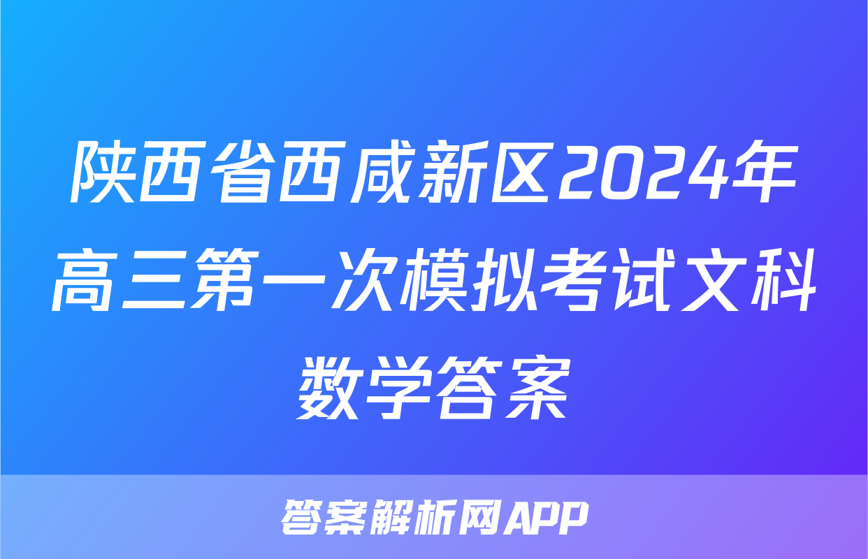 陕西省西咸新区2024年高三第一次模拟考试文科数学答案
