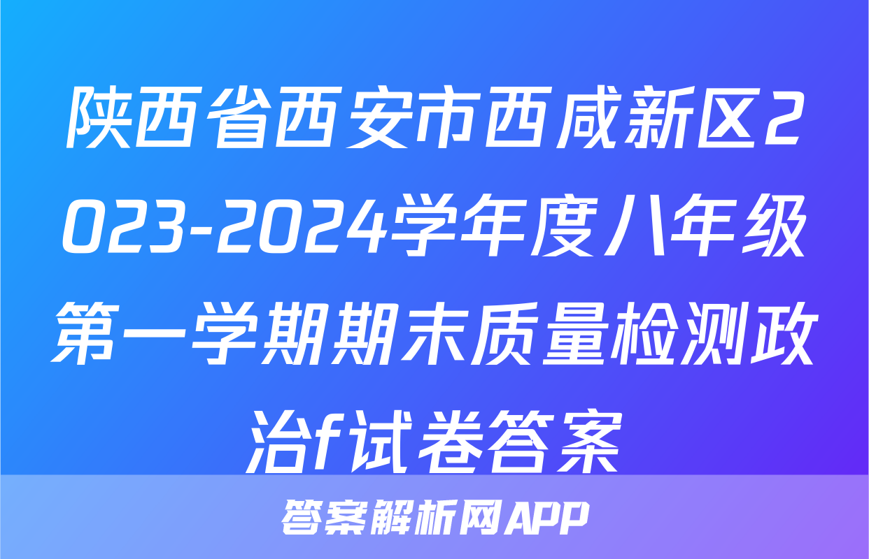 陕西省西安市西咸新区2023-2024学年度八年级第一学期期末质量检测政治f试卷答案