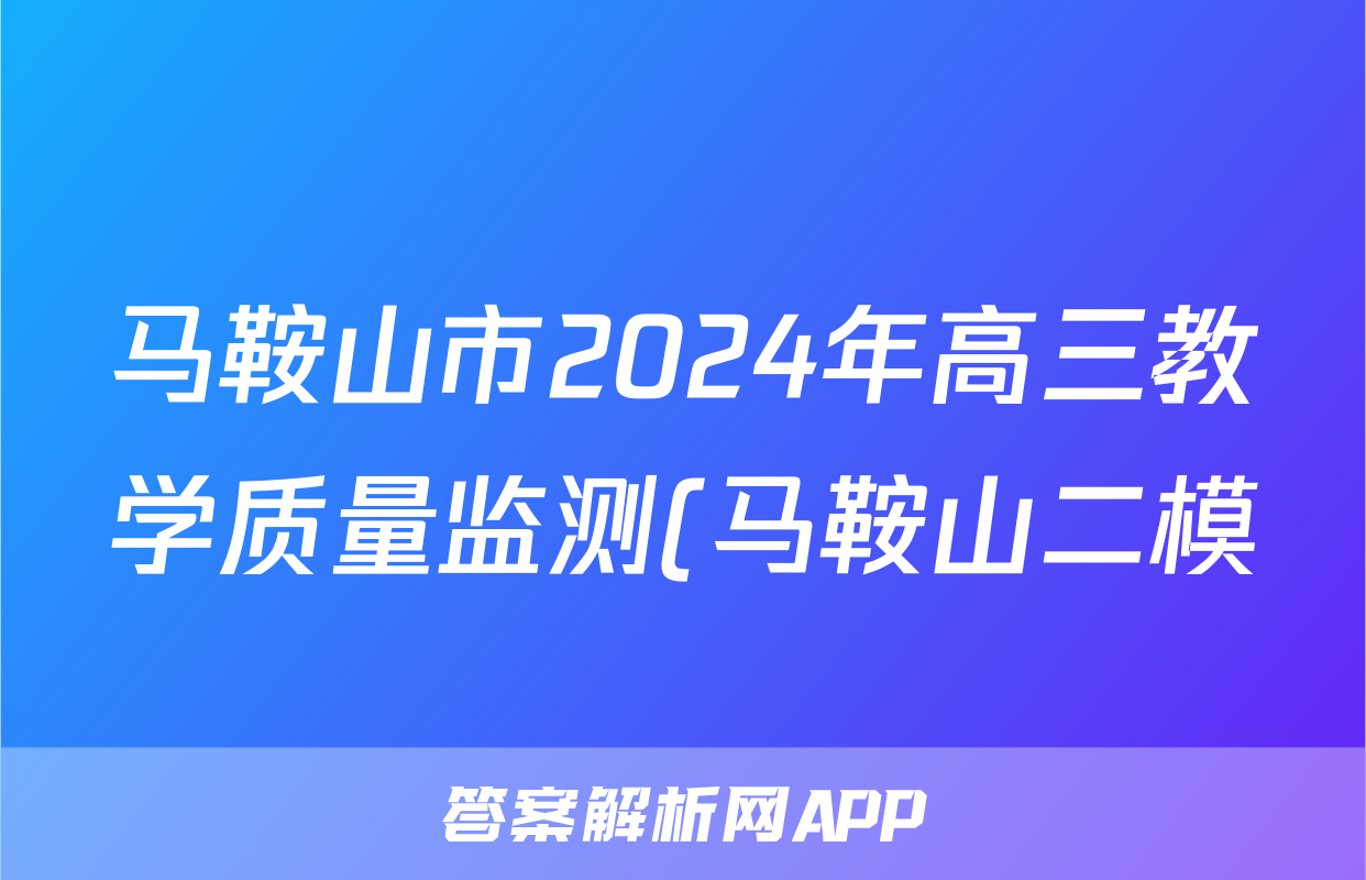 马鞍山市2024年高三教学质量监测(马鞍山二模)试题(地理)