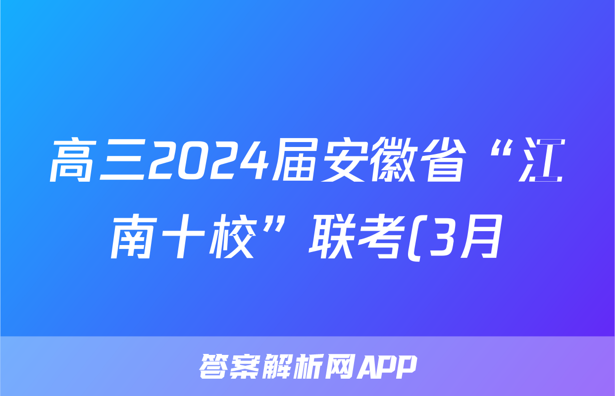 高三2024届安徽省“江南十校”联考(3月)数学答案