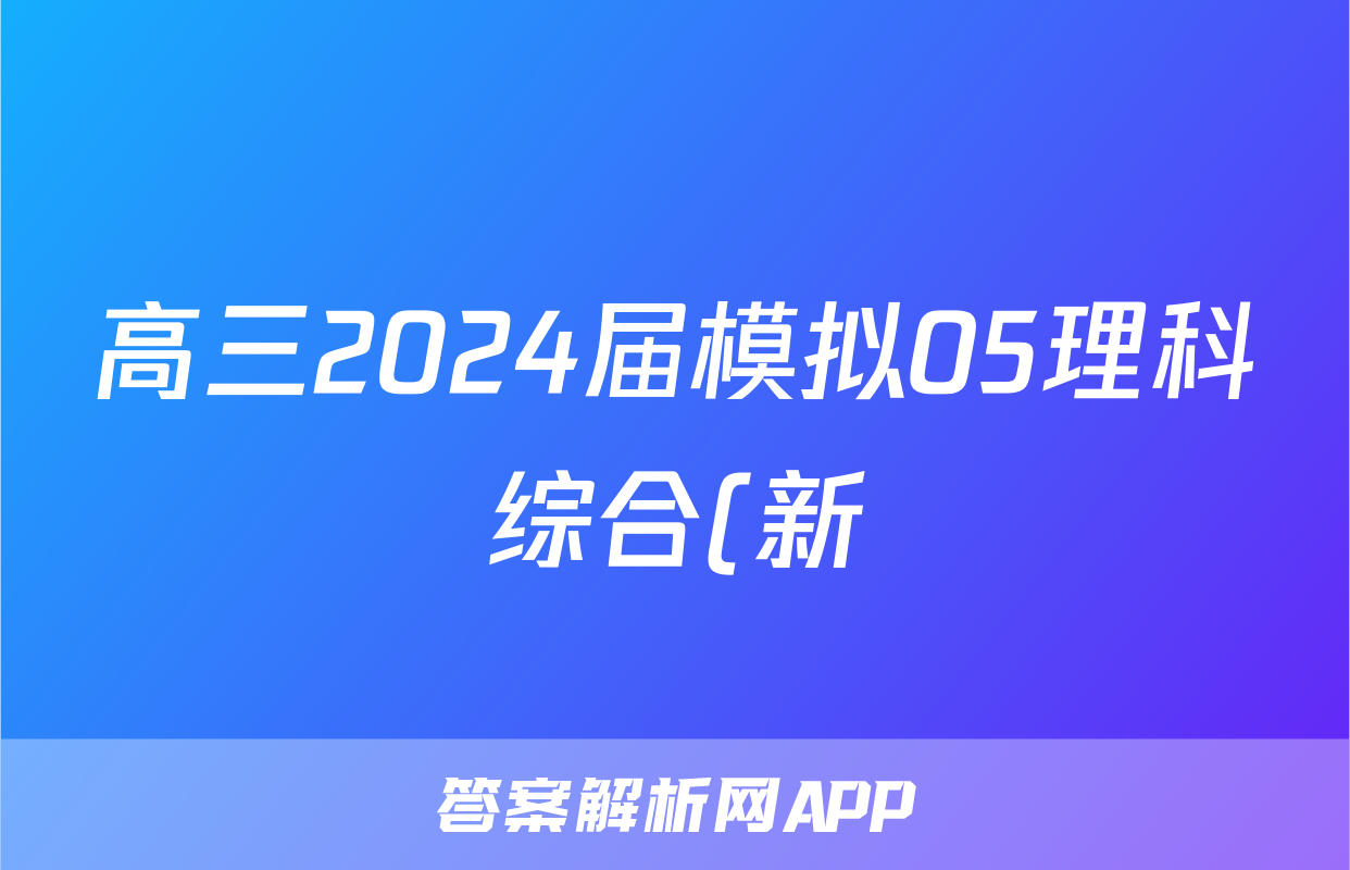 高三2024届模拟05理科综合(新)答案