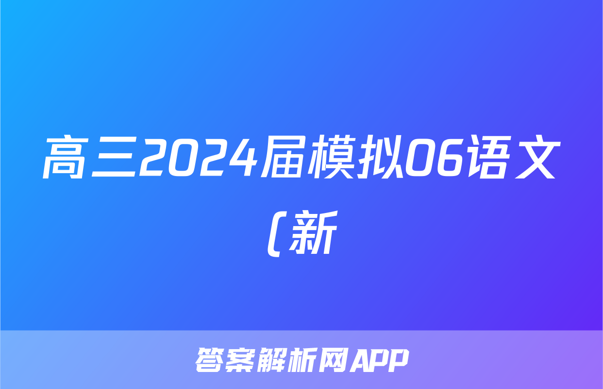 高三2024届模拟06语文(新)答案