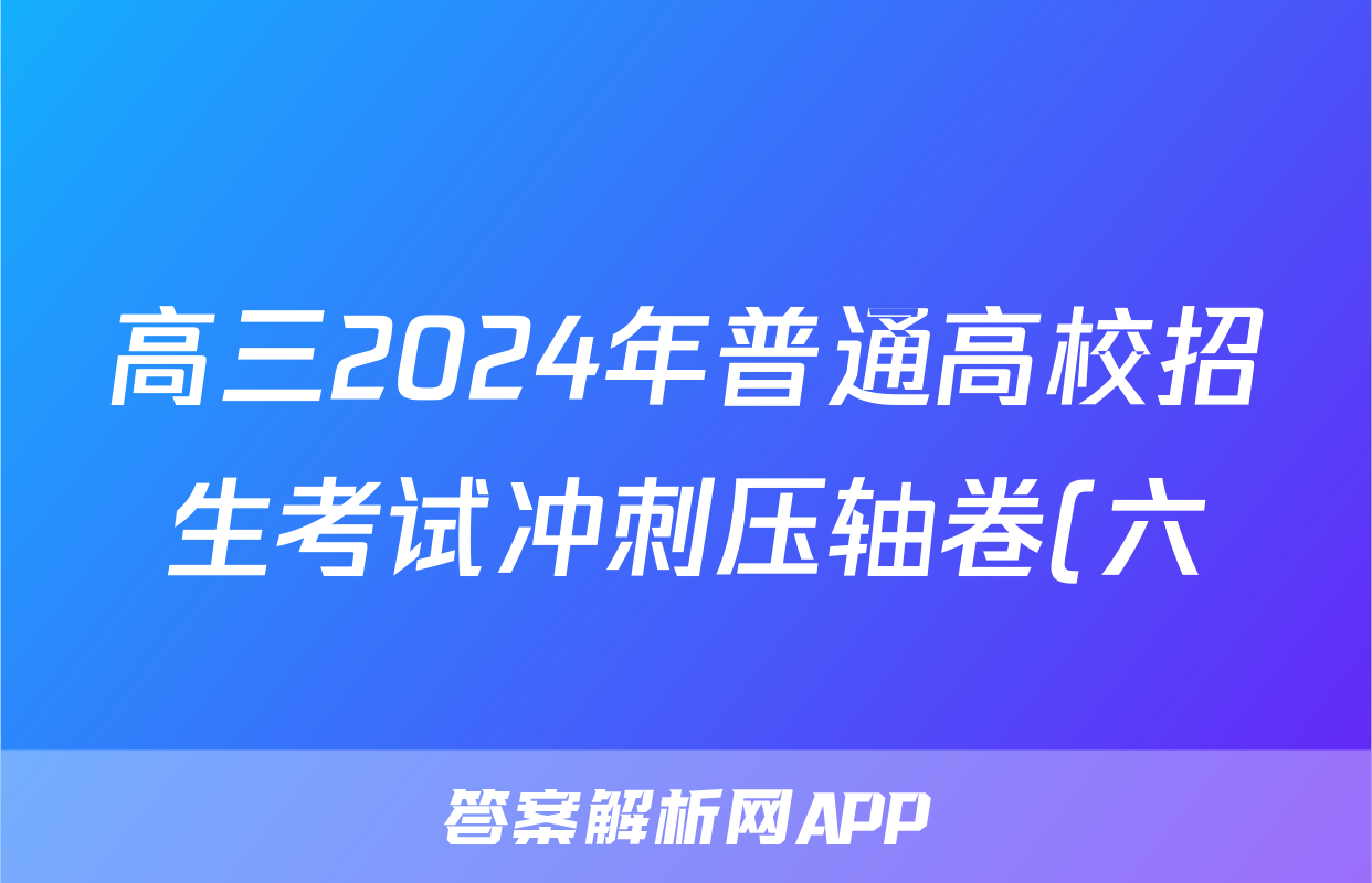 高三2024年普通高校招生考试冲刺压轴卷(六)6化学A试题