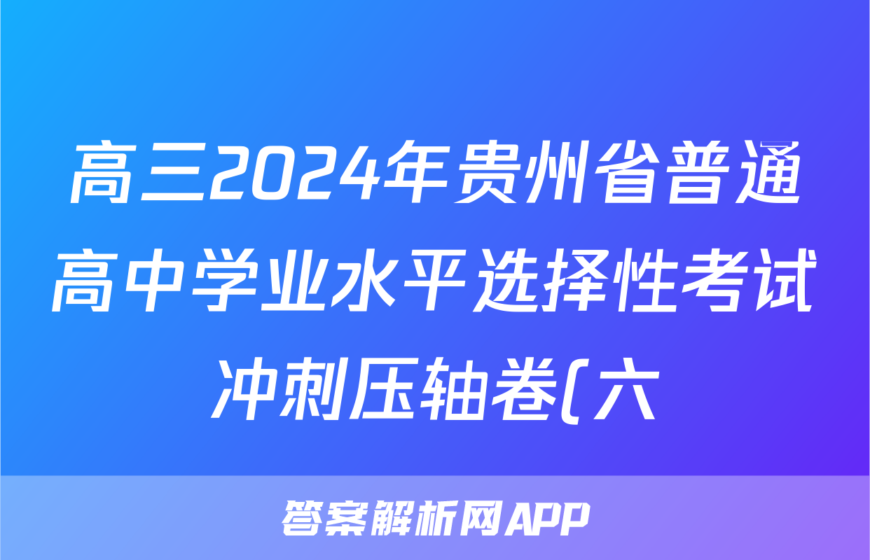 高三2024年贵州省普通高中学业水平选择性考试冲刺压轴卷(六)6语文(贵州)试题