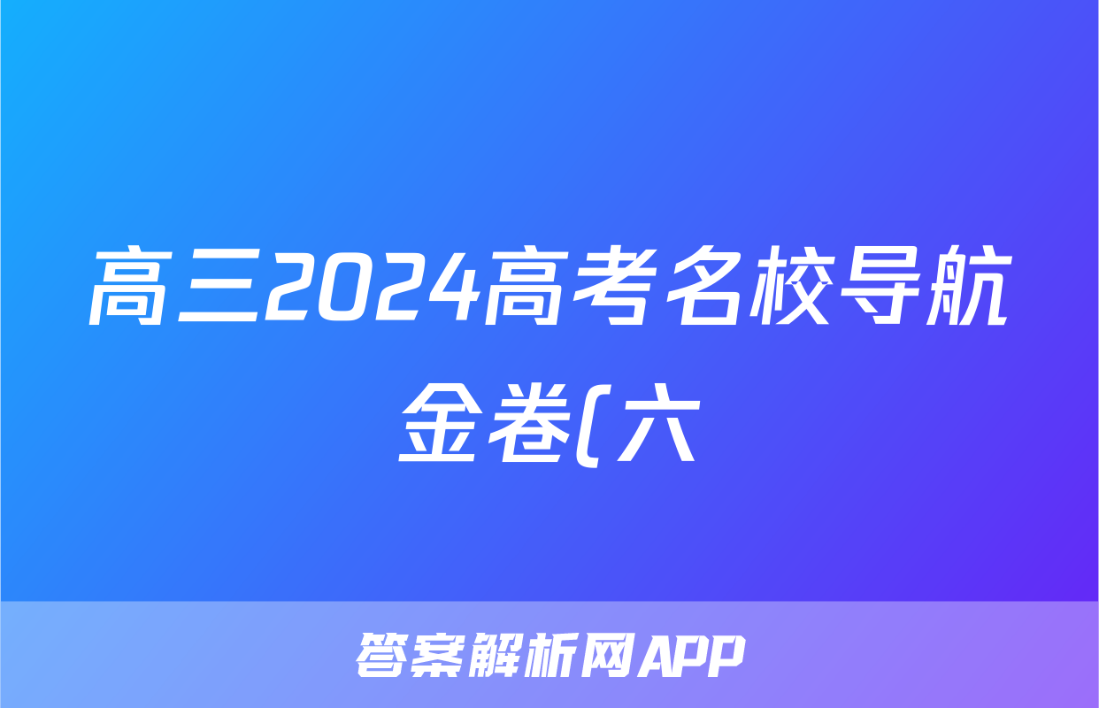 高三2024高考名校导航金卷(六)6地理试题