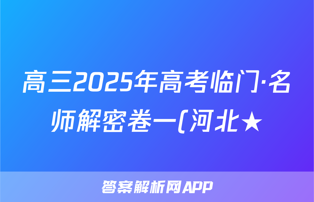 高三2025年高考临门·名师解密卷一(河北★)地理HE试题