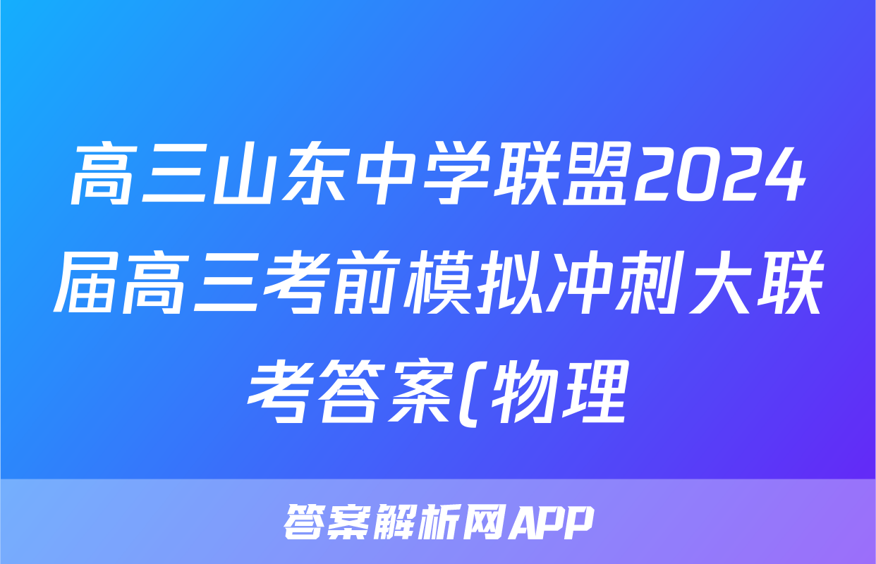 高三山东中学联盟2024届高三考前模拟冲刺大联考答案(物理)