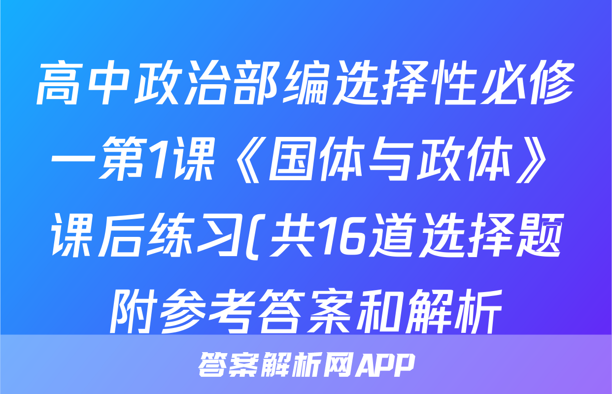 高中政治部编选择性必修一第1课《国体与政体》课后练习(共16道选择题附参考答案和解析)