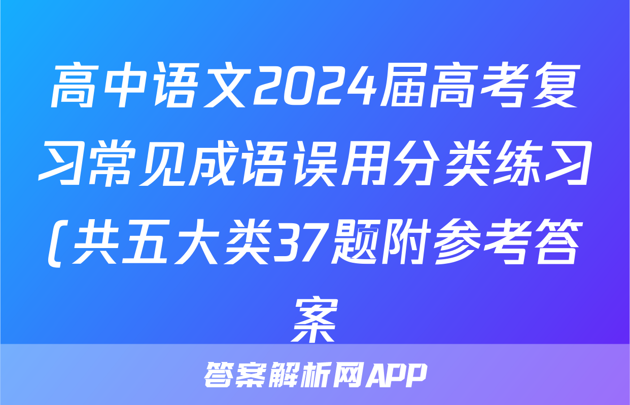 高中语文2024届高考复习常见成语误用分类练习(共五大类37题附参考答案)